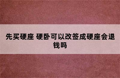 先买硬座 硬卧可以改签成硬座会退钱吗